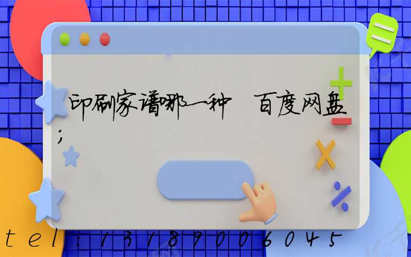 印刷家谱哪一种 百度网盘